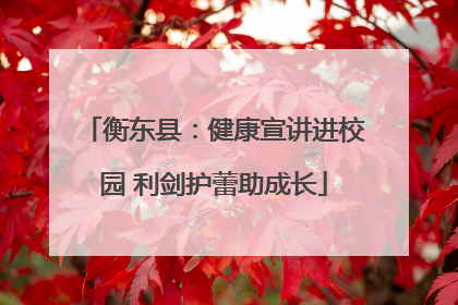 衡东县：健康宣讲进校园 利剑护蕾助成长